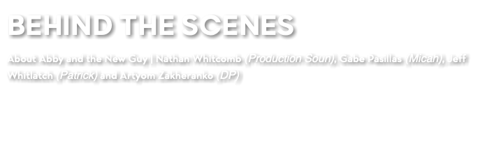 BEHIND THE SCENES About Abby and the New Guy | Nathan Whitcomb (Production Soun), Gabe Pasillas (Micah), Jeff Whitlatch (Patrick) and Artyom Zakheranko (DP)