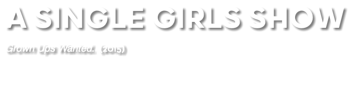 A SINGLE GIRLS SHOW Grown Ups Wanted. (2015) 