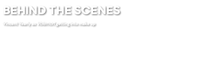 BEHIND THE SCENES Vincent Yearly as Volemort getting into make up