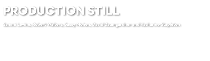 PRODUCTION STILL Sammi Levine, Robert Walters, Sassy Mohen, David Baumgardner and Katharine Stapleton