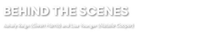 BEHIND THE SCENES Ashely Reign (Gwen Harris) and Lisa Younger (Natalie Cooper)