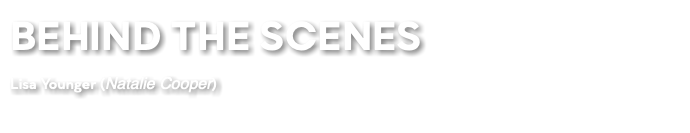 BEHIND THE SCENES Lisa Younger (Natalie Cooper)