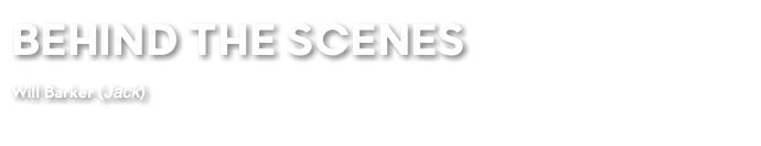 BEHIND THE SCENES Will Barker (Jack) 