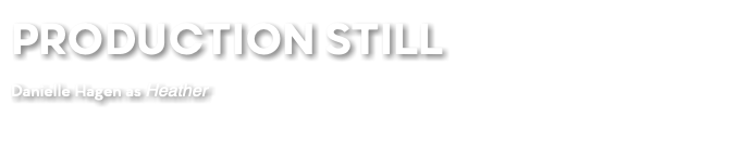 PRODUCTION STILL Danielle Hagen as Heather