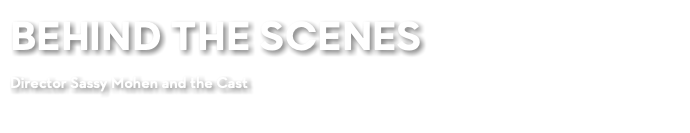 BEHIND THE SCENES Director Sassy Mohen and the Cast 