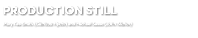 PRODUCTION STILL Mary Fae Smith (Clarissa Ryder) and Michael Sasso (John Maher)