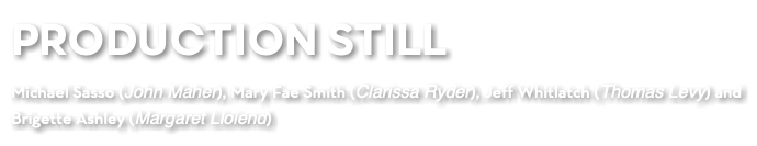 PRODUCTION STILL Michael Sasso (John Maher), Mary Fae Smith (Clarissa Ryder), Jeff Whitlatch (Thomas Levy) and Brigette Ashley (Margaret Lloiend)